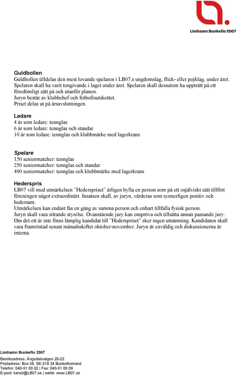 Ledare 4 år som ledare: tennglas 6 år som ledare: tennglas och standar 10 år som ledare: tennglas och klubbmärke med lagerkrans Spelare 150 seniormatcher: tennglas 250 seniormatcher: tennglas och