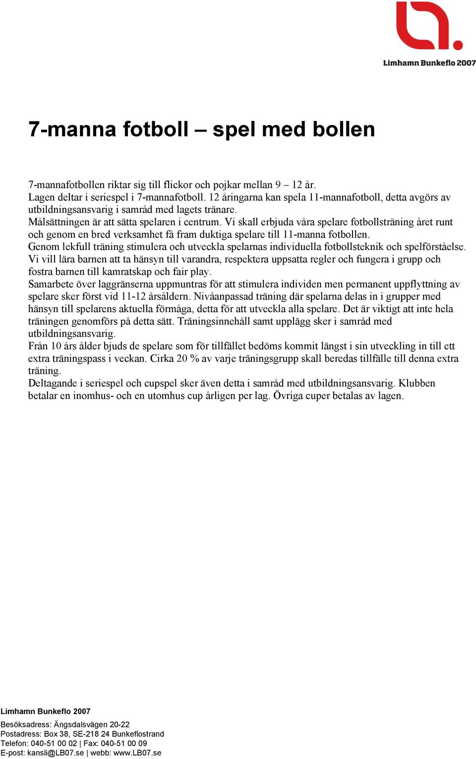 Vi skall erbjuda våra spelare fotbollsträning året runt och genom en bred verksamhet få fram duktiga spelare till 11-manna fotbollen.