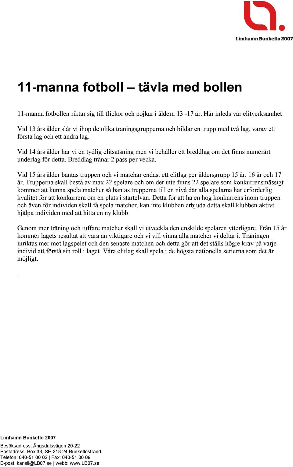 Vid 14 års ålder har vi en tydlig elitsatsning men vi behåller ett breddlag om det finns numerärt underlag för detta. Breddlag tränar 2 pass per vecka.