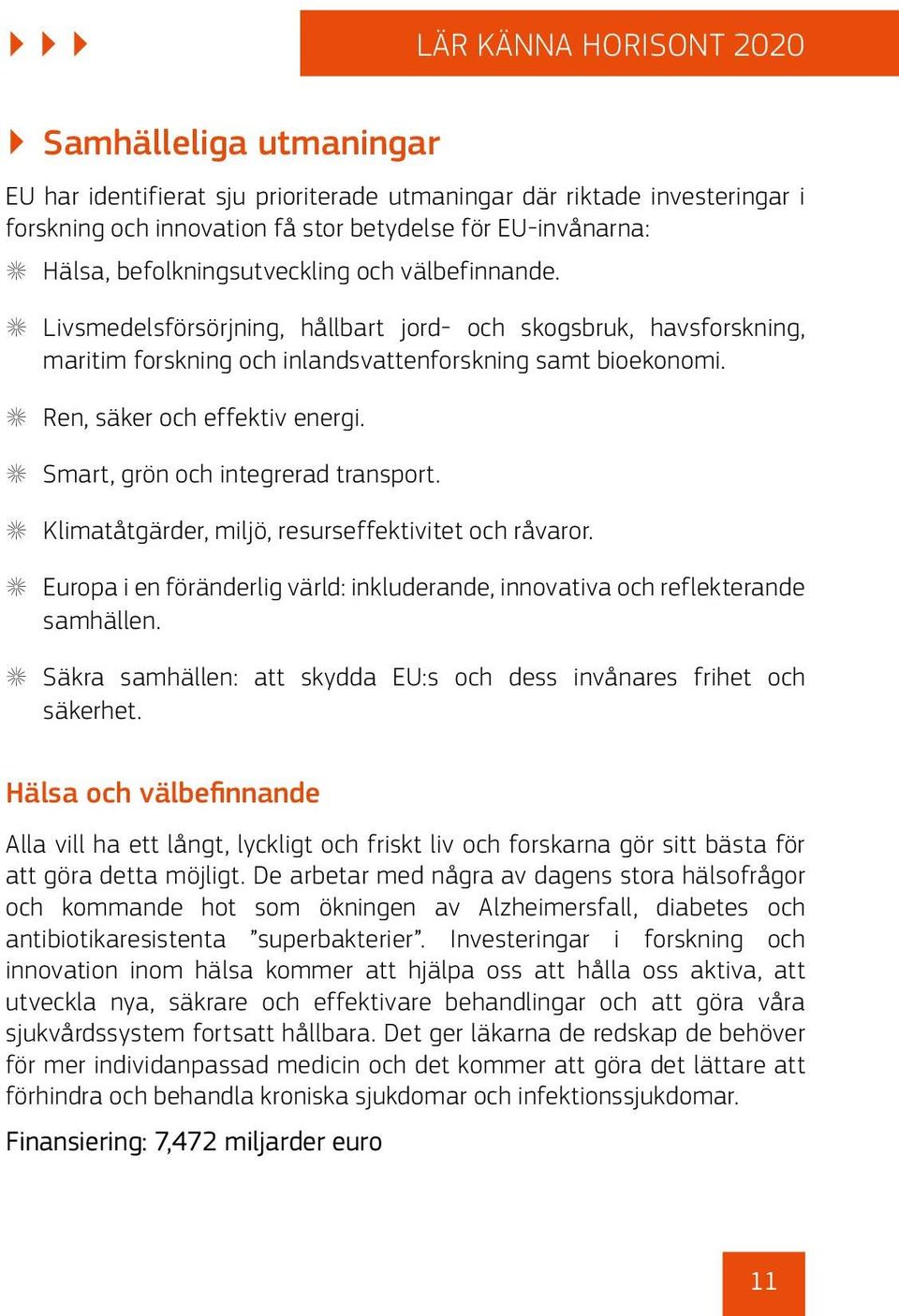 X Ren, säker och effektiv energi. X Smart, grön och integrerad transport. X Klimatåtgärder, miljö, resurseffektivitet och råvaror.