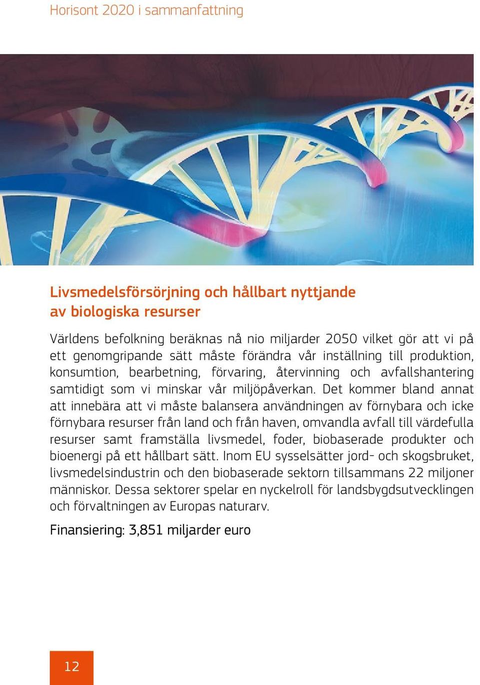 Det kommer bland annat att innebära att vi måste balansera användningen av förnybara och icke förnybara resurser från land och från haven, omvandla avfall till värdefulla resurser samt framställa