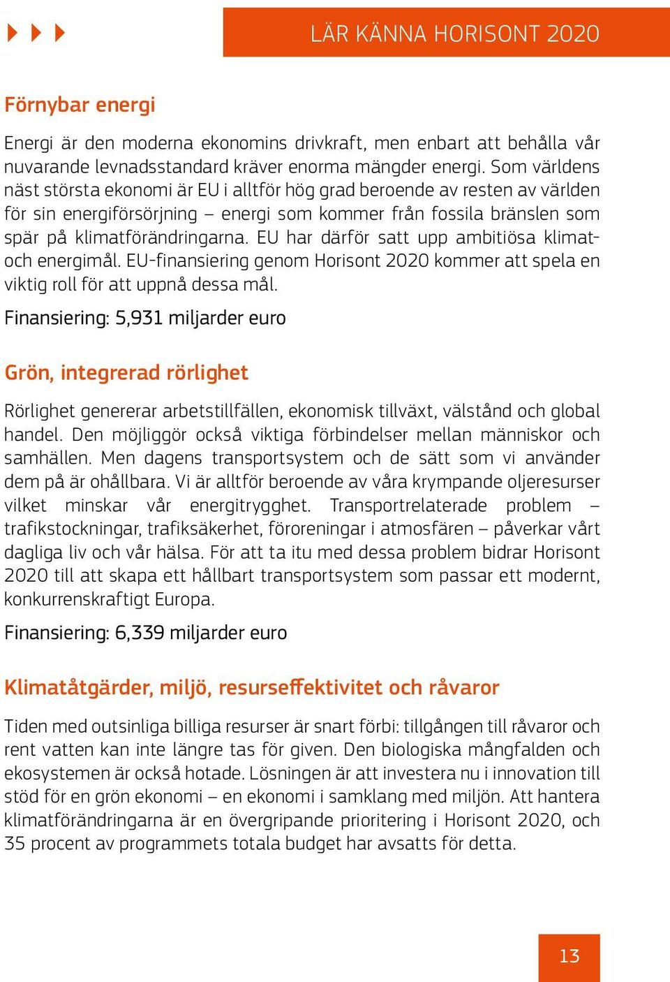 EU har därför satt upp ambitiösa klimatoch energimål. EU-finansiering genom Horisont 2020 kommer att spela en viktig roll för att uppnå dessa mål.