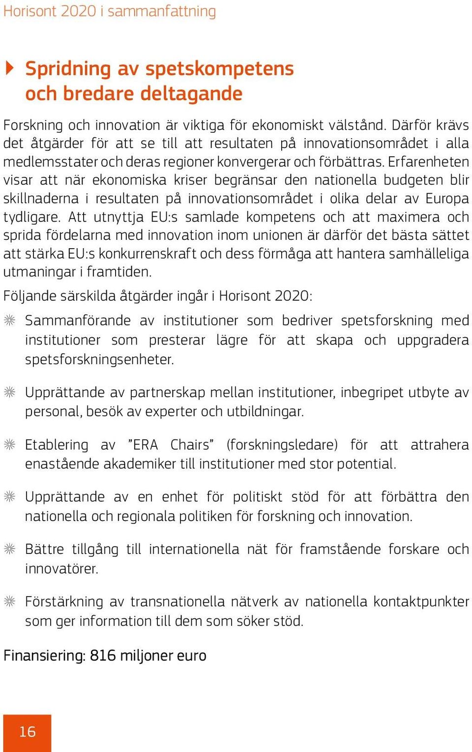 Erfarenheten visar att när ekonomiska kriser begränsar den nationella budgeten blir skillnaderna i resultaten på innovationsområdet i olika delar av Europa tydligare.