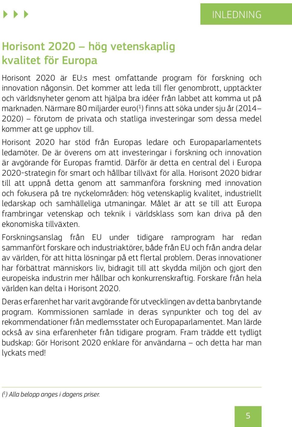 Närmare 80 miljarder euro( 1 ) finns att söka under sju år (2014 2020) förutom de privata och statliga investeringar som dessa medel kommer att ge upphov till.