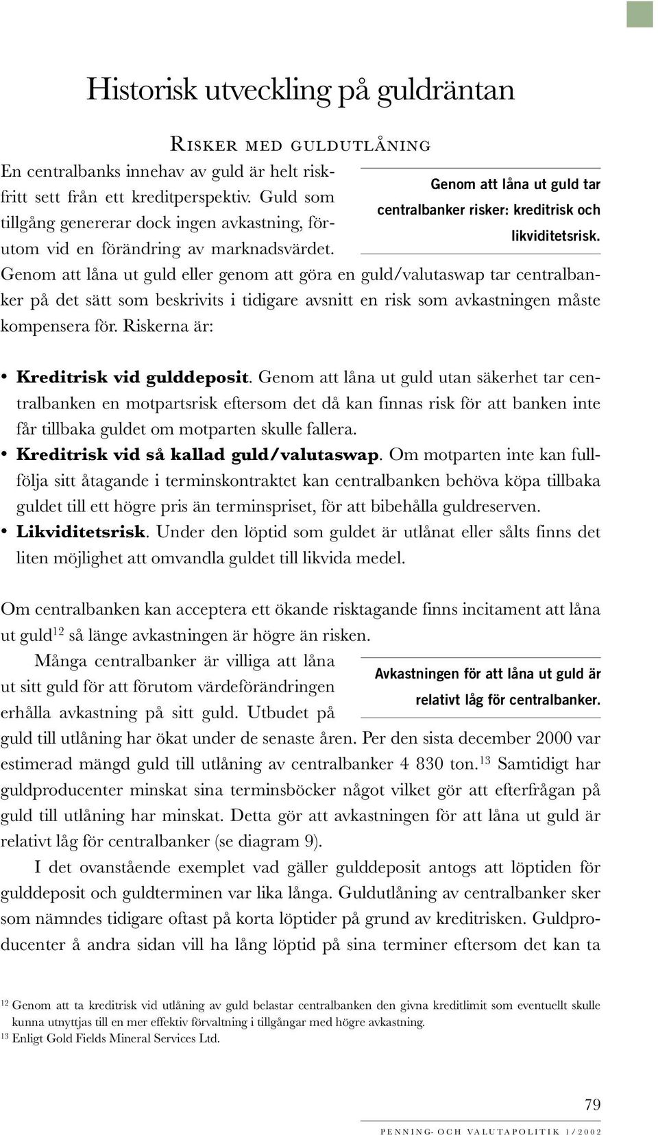 Genom att låna ut guld eller genom att göra en guld/valutaswap tar centralbanker på det sätt som beskrivits i tidigare avsnitt en risk som avkastningen måste kompensera för.