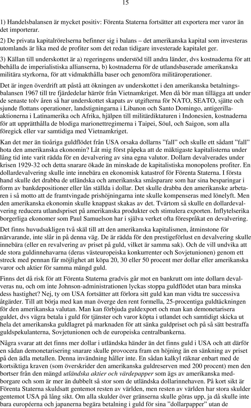 3) Källan till underskottet är a) regeringens understöd till andra länder, dvs kostnaderna för att behålla de imperialistiska allianserna, b) kostnaderna för de utlandsbaserade amerikanska militära