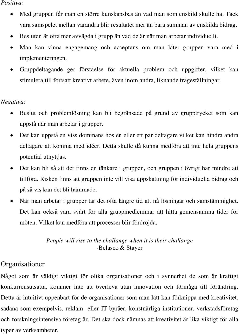 Gruppdeltagande ger förståelse för aktuella problem och uppgifter, vilket kan stimulera till fortsatt kreativt arbete, även inom andra, liknande frågeställningar.