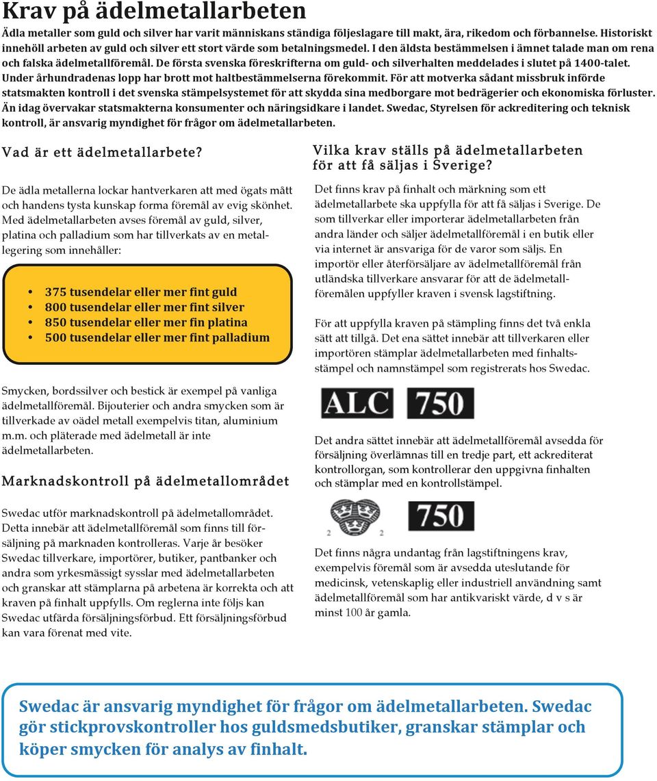 De första svenska föreskrifterna om guld- och silverhalten meddelades i slutet på 1400- talet. Under århundradenas lopp har brott mot haltbestämmelserna förekommit.