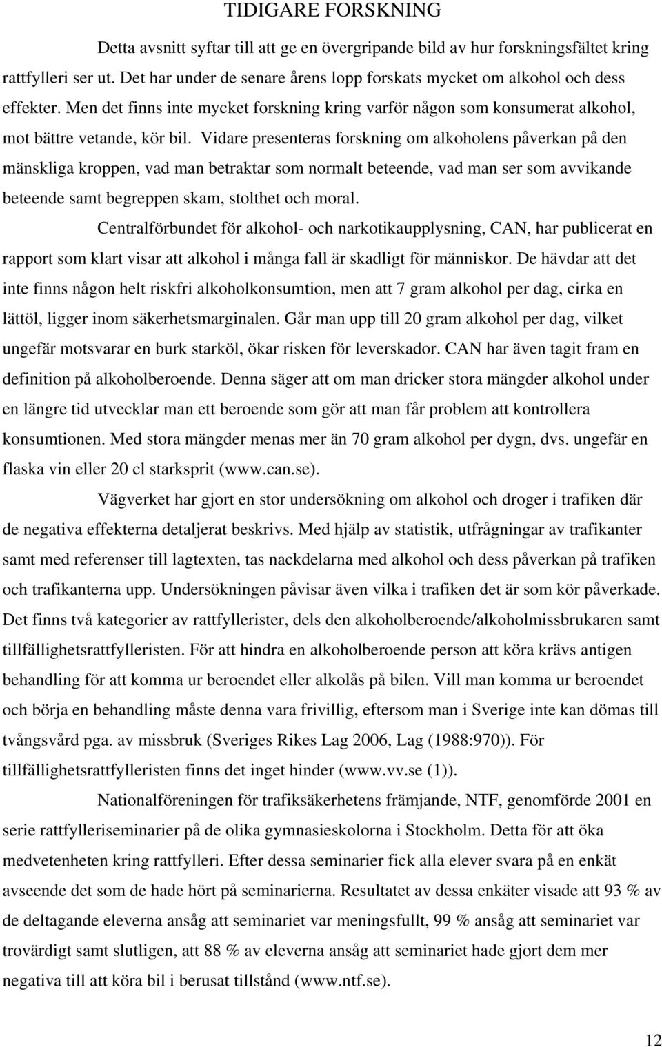 Vidare presenteras forskning om alkoholens påverkan på den mänskliga kroppen, vad man betraktar som normalt beteende, vad man ser som avvikande beteende samt begreppen skam, stolthet och moral.