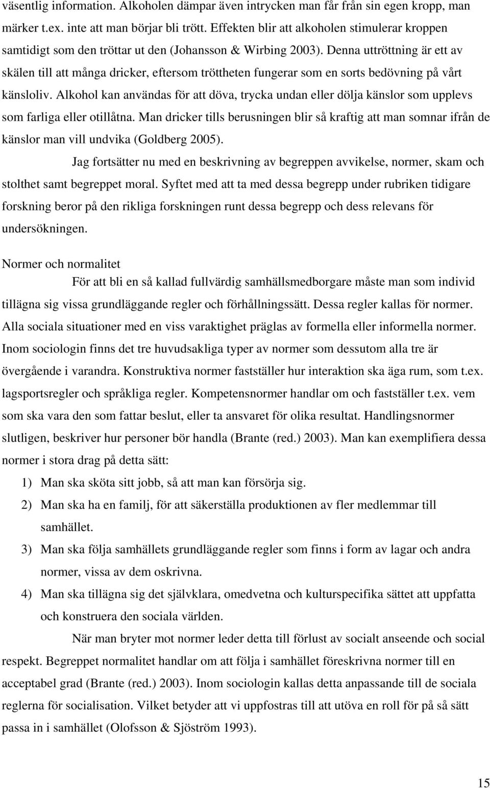 Denna uttröttning är ett av skälen till att många dricker, eftersom tröttheten fungerar som en sorts bedövning på vårt känsloliv.