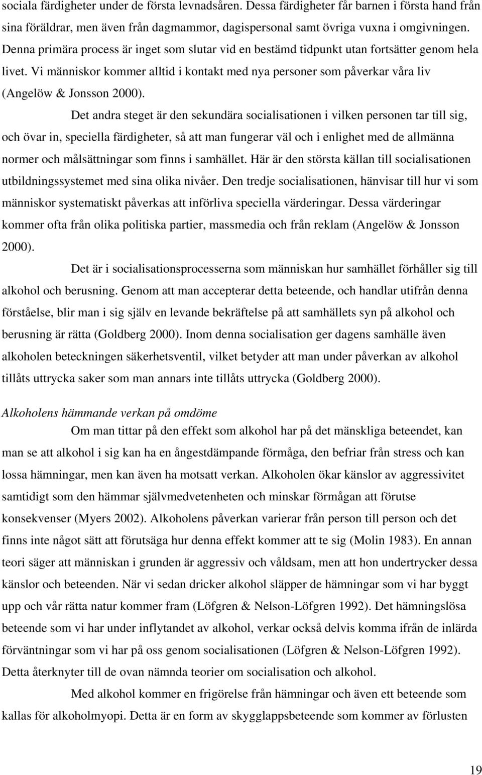 Vi människor kommer alltid i kontakt med nya personer som påverkar våra liv (Angelöw & Jonsson 2000).