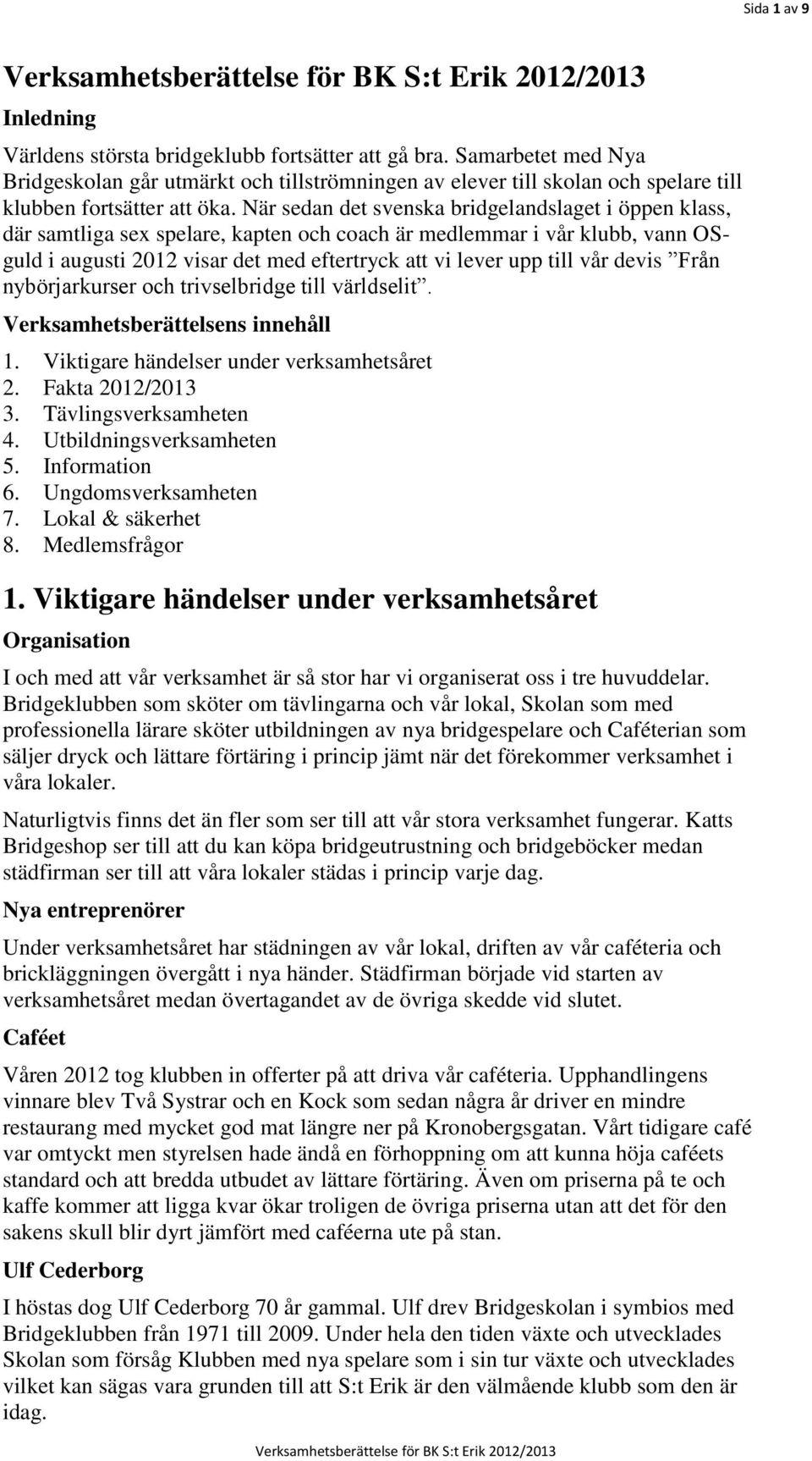 När sedan det svenska bridgelandslaget i öppen klass, där samtliga sex spelare, kapten och coach är medlemmar i vår klubb, vann OSguld i augusti 2012 visar det med eftertryck att vi lever upp till