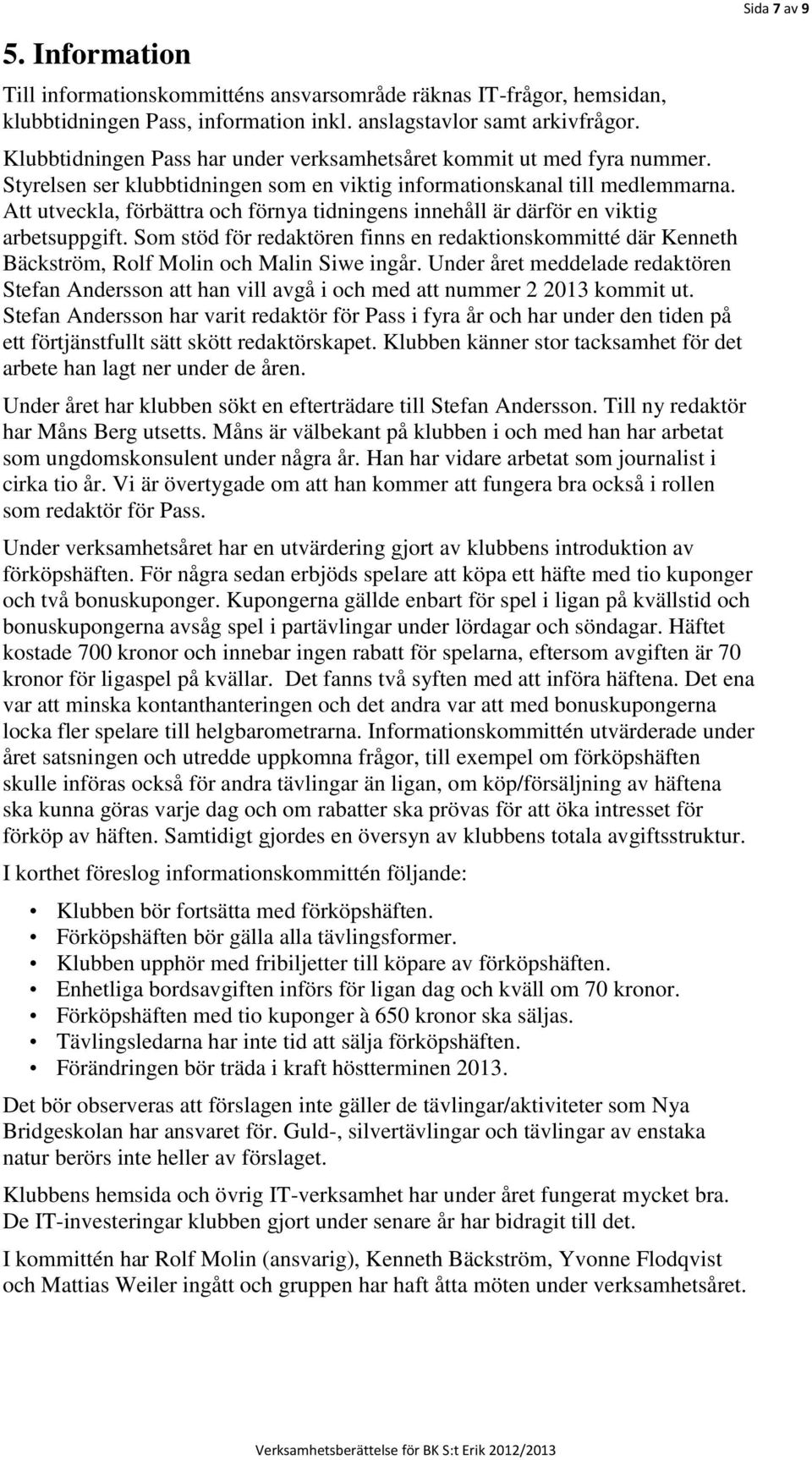 Att utveckla, förbättra och förnya tidningens innehåll är därför en viktig arbetsuppgift. Som stöd för redaktören finns en redaktionskommitté där Kenneth Bäckström, Rolf Molin och Malin Siwe ingår.