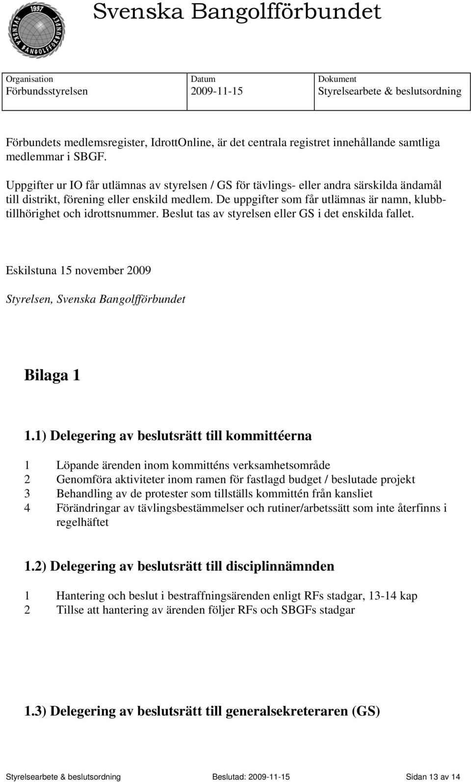 De uppgifter som får utlämnas är namn, klubbtillhörighet och idrottsnummer. Beslut tas av styrelsen eller GS i det enskilda fallet.