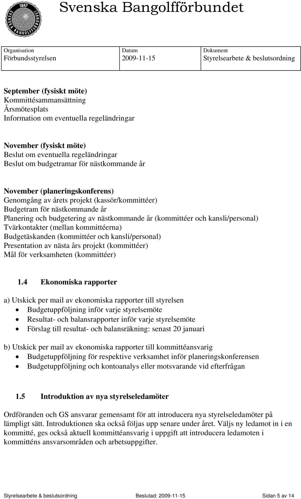 kansli/personal) Tvärkontakter (mellan kommittéerna) Budgetäskanden (kommittéer och kansli/personal) Presentation av nästa års projekt (kommittéer) Mål för verksamheten (kommittéer) 1.