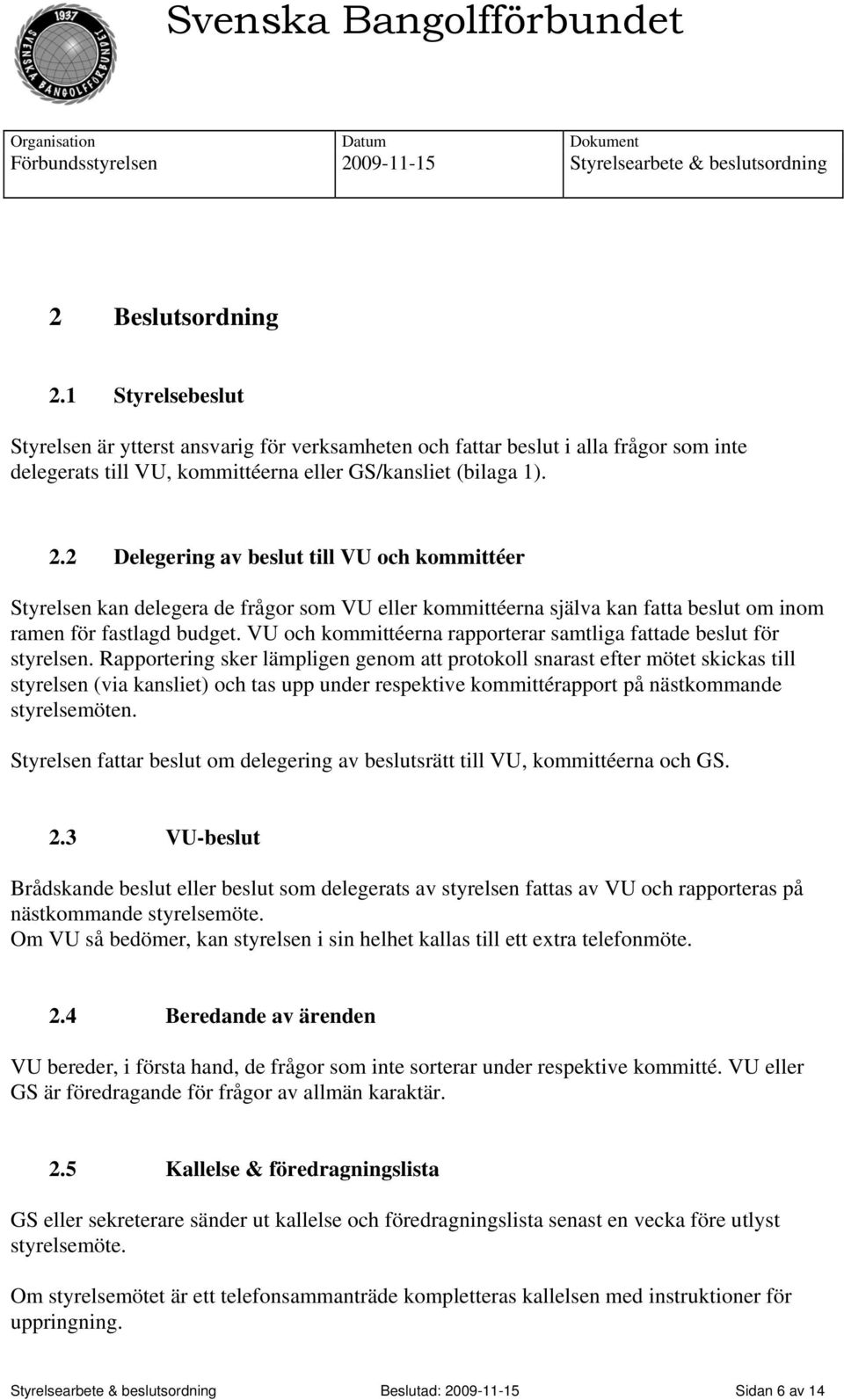 Rapportering sker lämpligen genom att protokoll snarast efter mötet skickas till styrelsen (via kansliet) och tas upp under respektive kommittérapport på nästkommande styrelsemöten.