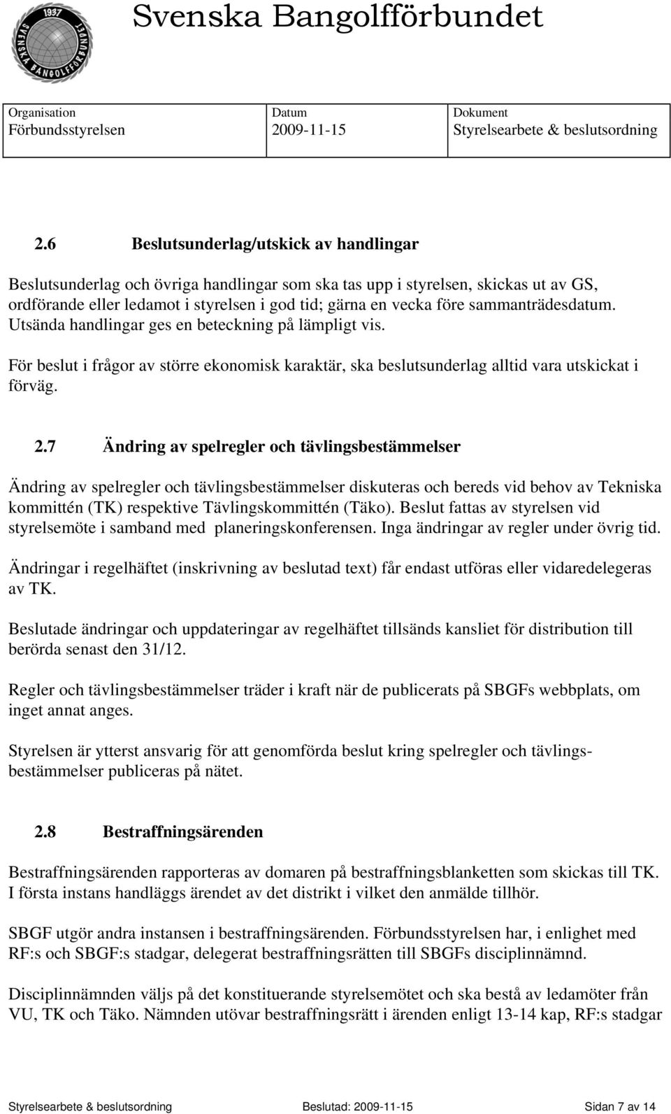 7 Ändring av spelregler och tävlingsbestämmelser Ändring av spelregler och tävlingsbestämmelser diskuteras och bereds vid behov av Tekniska kommittén (TK) respektive Tävlingskommittén (Täko).