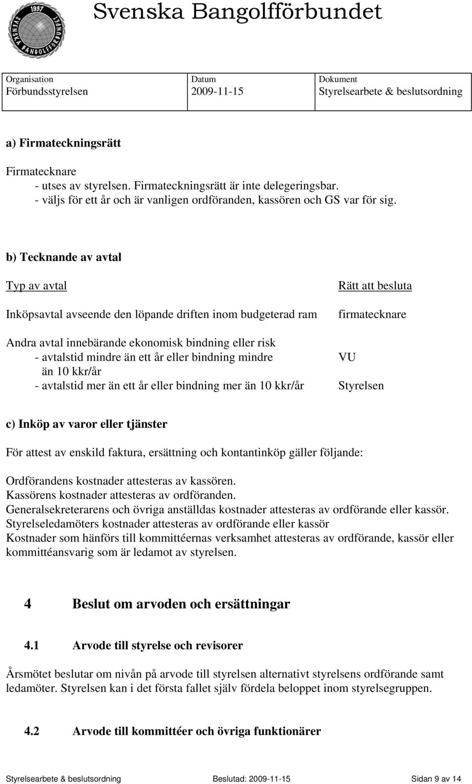 än ett år eller bindning mindre VU än 10 kkr/år - avtalstid mer än ett år eller bindning mer än 10 kkr/år Styrelsen c) Inköp av varor eller tjänster För attest av enskild faktura, ersättning och