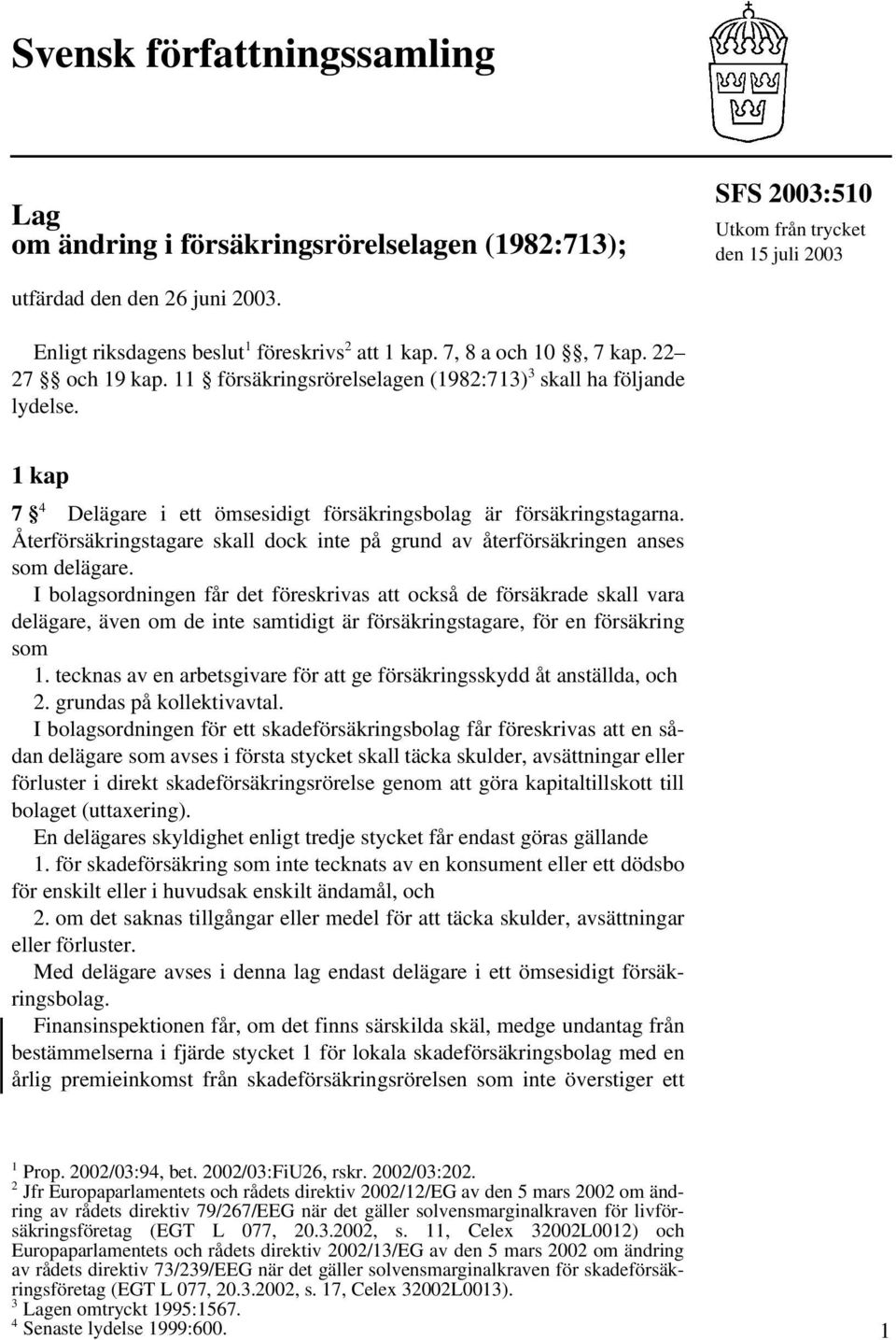 1 kap 7 4 Delägare i ett ömsesidigt försäkringsbolag är försäkringstagarna. Återförsäkringstagare skall dock inte på grund av återförsäkringen anses som delägare.