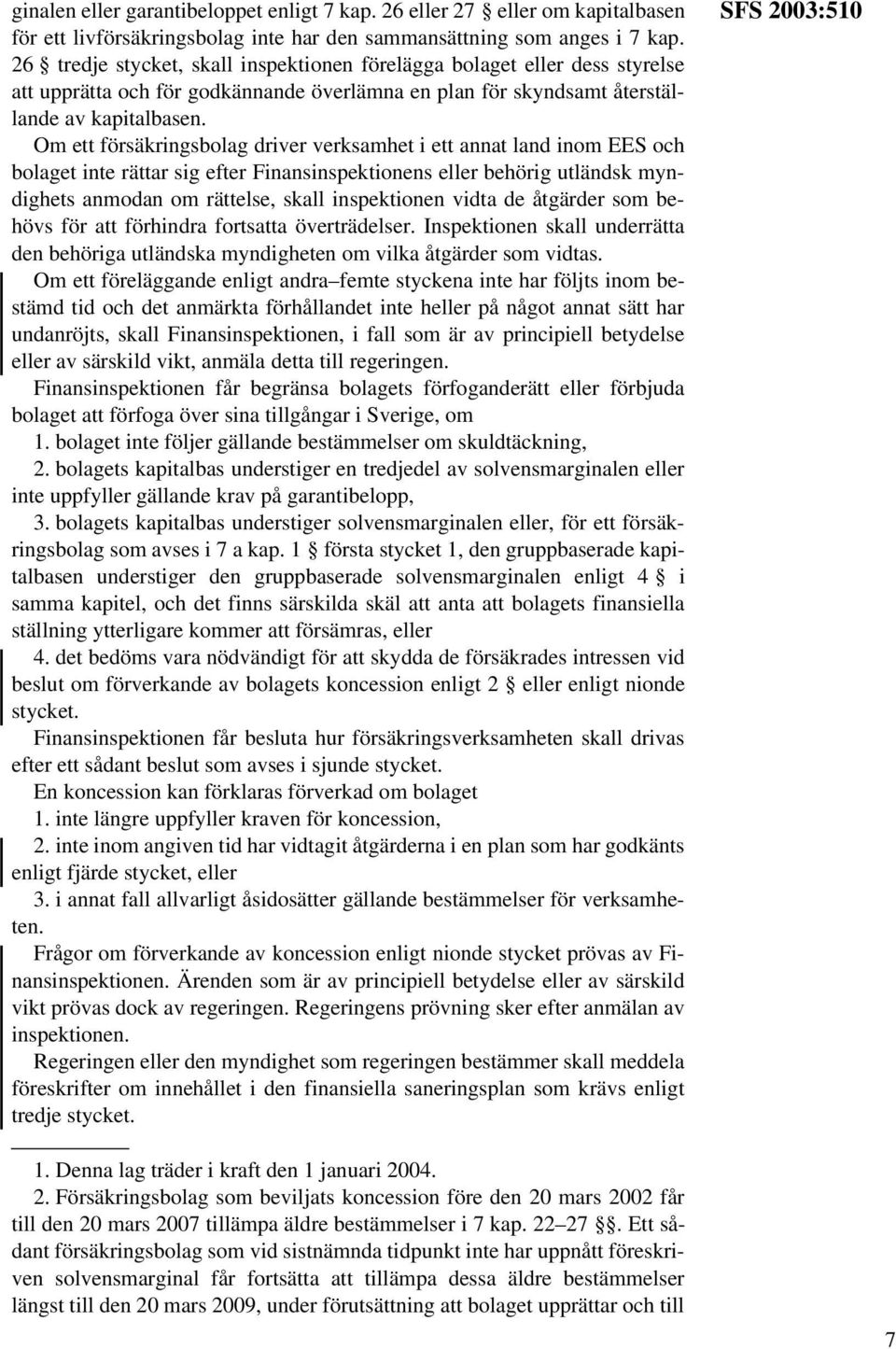 Om ett försäkringsbolag driver verksamhet i ett annat land inom EES och bolaget inte rättar sig efter Finansinspektionens eller behörig utländsk myndighets anmodan om rättelse, skall inspektionen