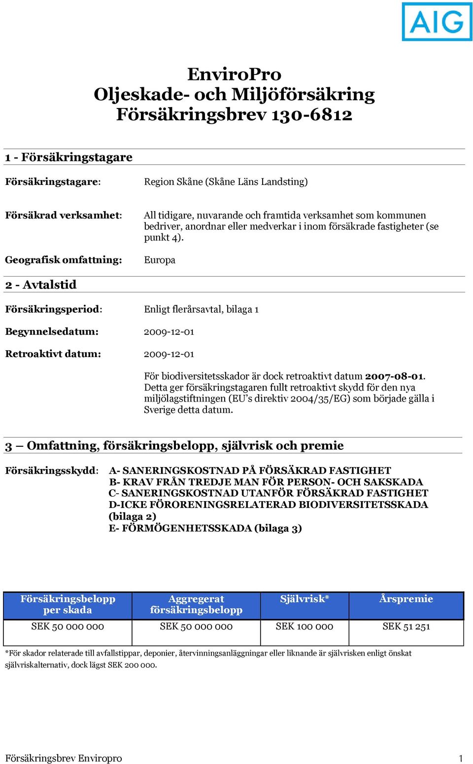 Europa 2 - Avtalstid Försäkringsperiod: Enligt flerårsavtal, bilaga 1 Begynnelsedatum: 2009-12-01 Retroaktivt datum: 2009-12-01 För biodiversitetsskador är dock retroaktivt datum 2007-08-01.