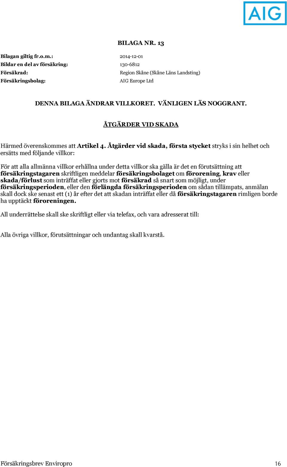 försäkringstagaren skriftligen meddelar försäkringsbolaget om förorening, krav eller skada/förlust som inträffat eller gjorts mot försäkrad så snart som möjligt, under försäkringsperioden, eller den