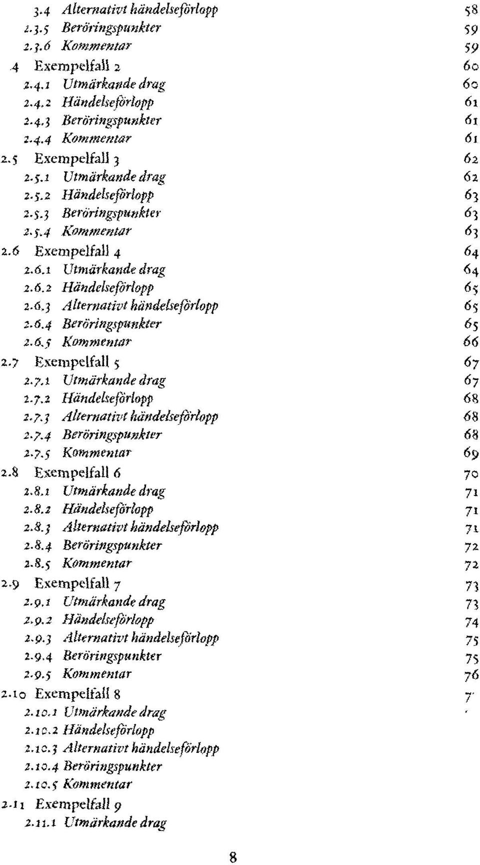 händelseßrlopp 65 2-Ö.4 Beröringspunkter 6% 2.6.5 Kommentar 66 2.? Bxempelfall ; Ö7 i.?.i Utmärkande drag 67 2.7.2 Händelseßrlopp 68 2.7.? Alternativi hättdebeftrlopp <58 2.7.4 Beröringspunkier 69 z.