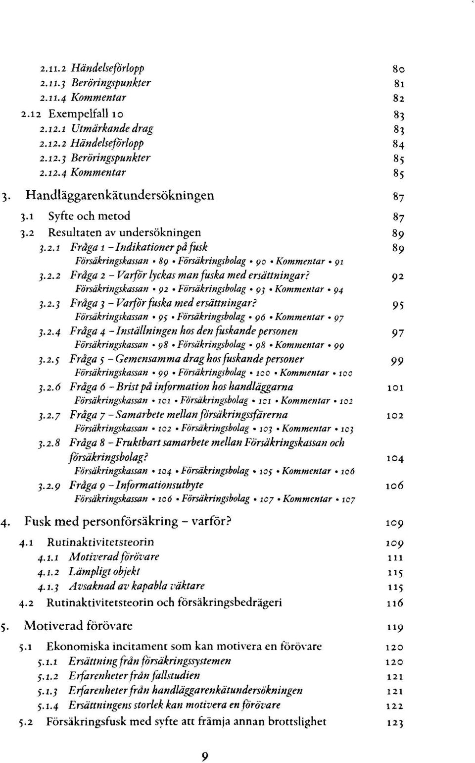 92 Försäkringskassan 92 Försäkringsbolag 93 Kommentar 94 3.2.3 Fräga 1 - Varßrfuska med ersättningar? 95 Försäkringskassan 95 Försäkringsbolag 96 Kommentar 97 1.2.4 Fräga 4 - Inställningen hos den fuskande personen 9 7 Försäkringskassan 98 Försäkringsbolag 98 'Kommentar 99 1.