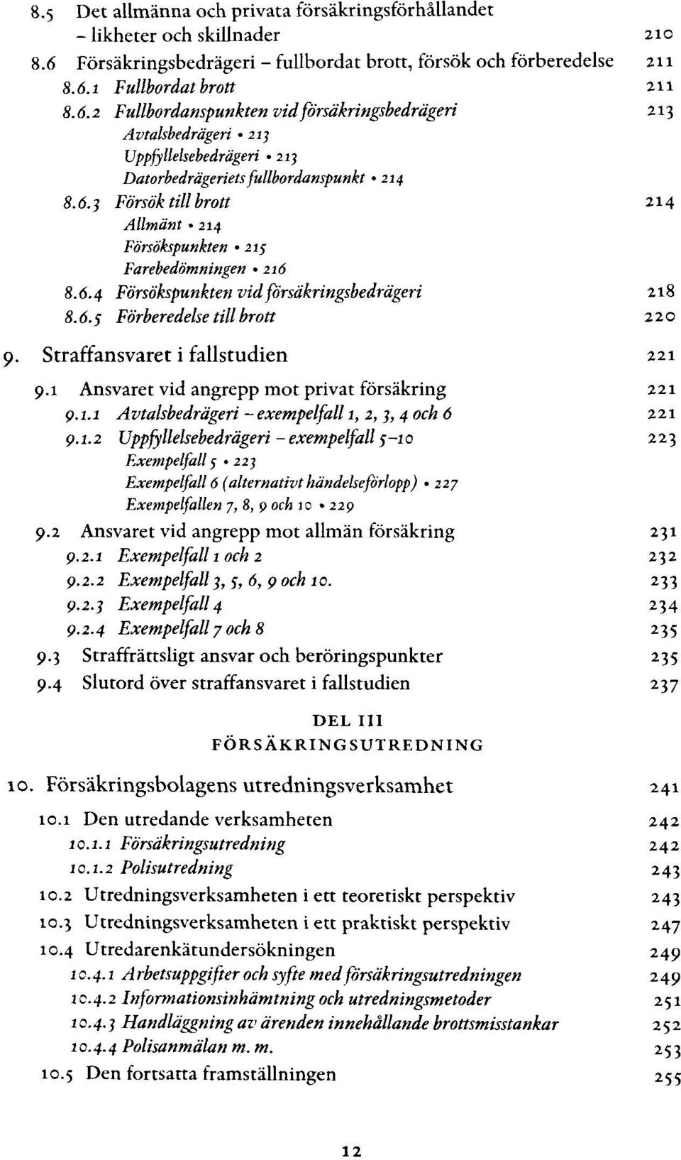 1 Fullbordat brott 211 8.6.2 Fullbordanspunkten vid försäkringsbedrägeri 213 Avtalsbedrägeri 233 Vppfyllelsebedrägeri «213 Datorbedrägerietsfullbordanspunkt 214 8.6.1 Försök till brott 214 Allmänt 214 Försökspunkten 215 Farebedömningen 216 8.