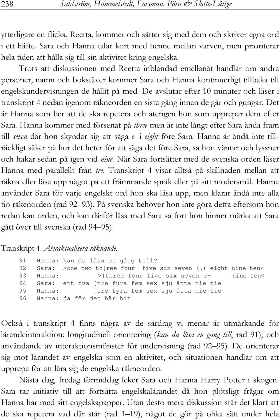 Trots att diskussionen med Reetta inblandad emellanåt handlar om andra personer, namn och bokstäver kommer Sara och Hanna kontinuerligt tillbaka till engelskundervisningen de hållit på med.