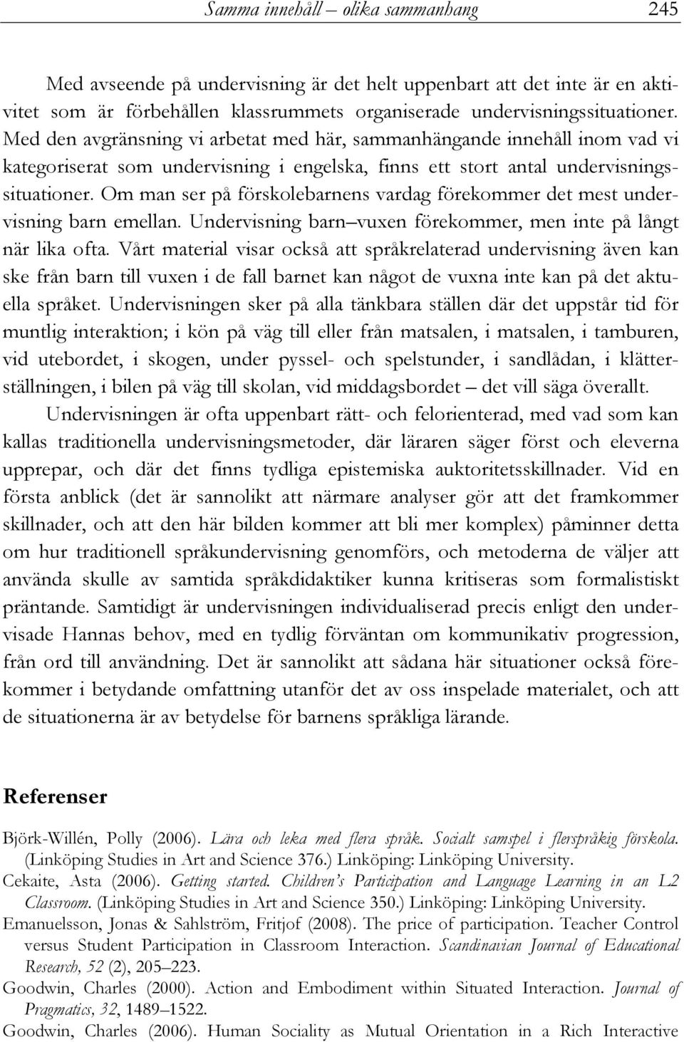 Om man ser på förskolebarnens vardag förekommer det mest undervisning barn emellan. Undervisning barn vuxen förekommer, men inte på långt när lika ofta.