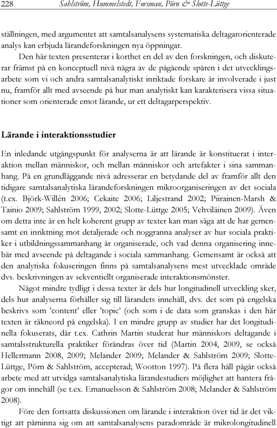 inriktade forskare är involverade i just nu, framför allt med avseende på hur man analytiskt kan karakterisera vissa situationer som orienterade emot lärande, ur ett deltagarperspektiv.