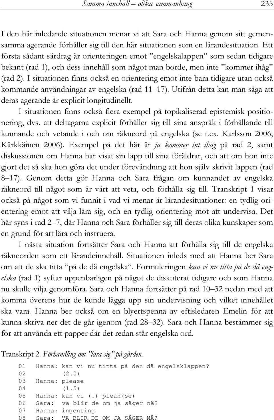 I situationen finns också en orientering emot inte bara tidigare utan också kommande användningar av engelska (rad 11 17). Utifrån detta kan man säga att deras agerande är explicit longitudinellt.