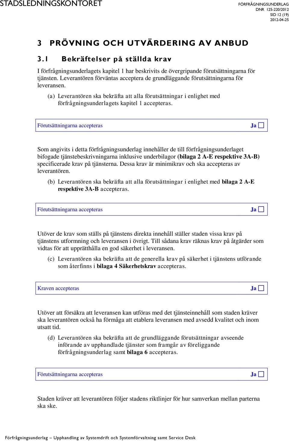 Förutsättningarna accepteras Ja Som angivits i detta förfrågningsunderlag innehåller de till förfrågningsunderlaget bifogade tjänstebeskrivningarna inklusive underbilagor (bilaga 2 A-E respektive