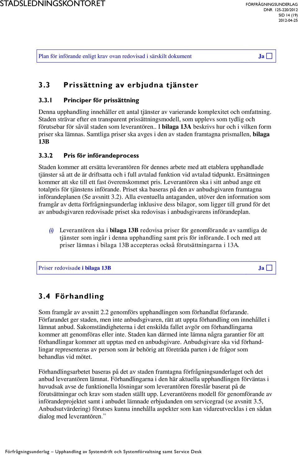 Staden strävar efter en transparent prissättningsmodell, som upplevs som tydlig och förutsebar för såväl staden som leverantören.. I bilaga 13A beskrivs hur och i vilken form priser ska lämnas.