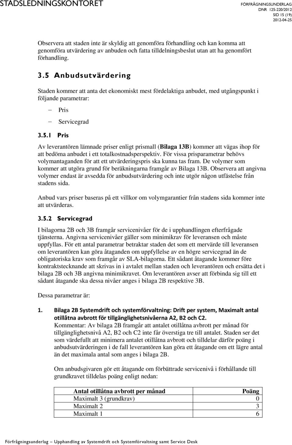 För vissa prisparametrar behövs volymantaganden för att ett utvärderingspris ska kunna tas fram. De volymer som kommer att utgöra grund för beräkningarna framgår av Bilaga 13B.