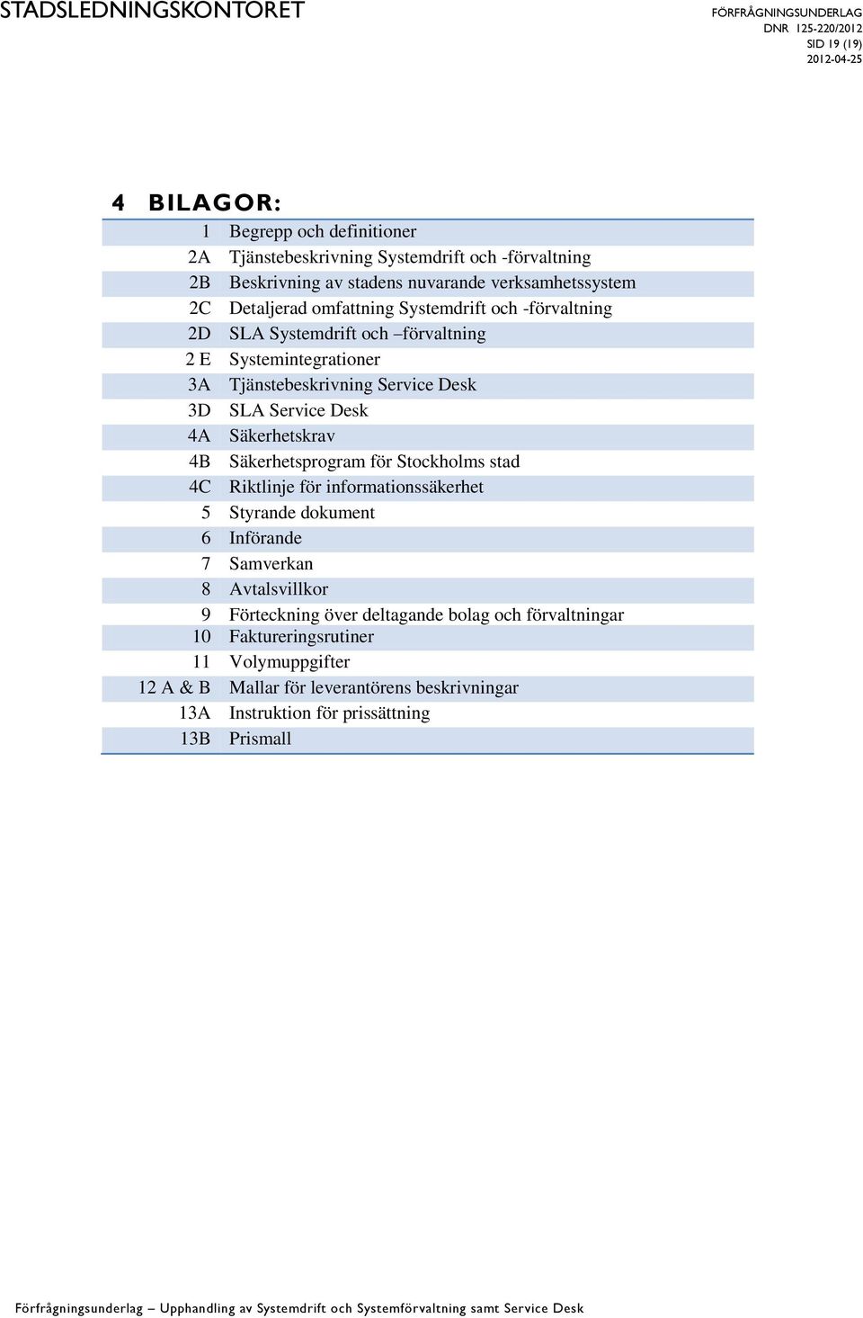 4A Säkerhetskrav 4B Säkerhetsprogram för Stockholms stad 4C Riktlinje för informationssäkerhet 5 Styrande dokument 6 Införande 7 Samverkan 8 Avtalsvillkor 9