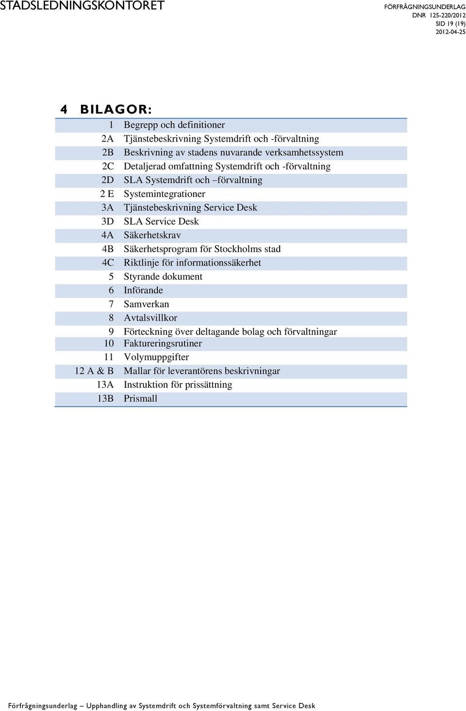 4A Säkerhetskrav 4B Säkerhetsprogram för Stockholms stad 4C Riktlinje för informationssäkerhet 5 Styrande dokument 6 Införande 7 Samverkan 8 Avtalsvillkor 9