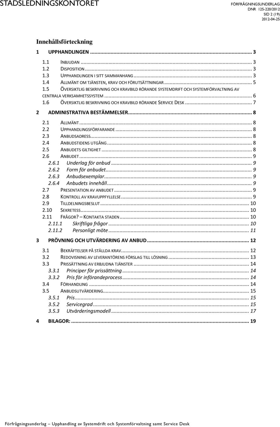 .. 7 2 ADMINISTRATIVA BESTÄMMELSER... 8 2.1 ALLMÄNT... 8 2.2 UPPHANDLINGSFÖRFARANDE... 8 2.3 ANBUDSADRESS... 8 2.4 ANBUDSTIDENS UTGÅNG... 8 2.5 ANBUDETS GILTIGHET... 8 2.6 ANBUDET... 9 2.6.1 Underlag för anbud.