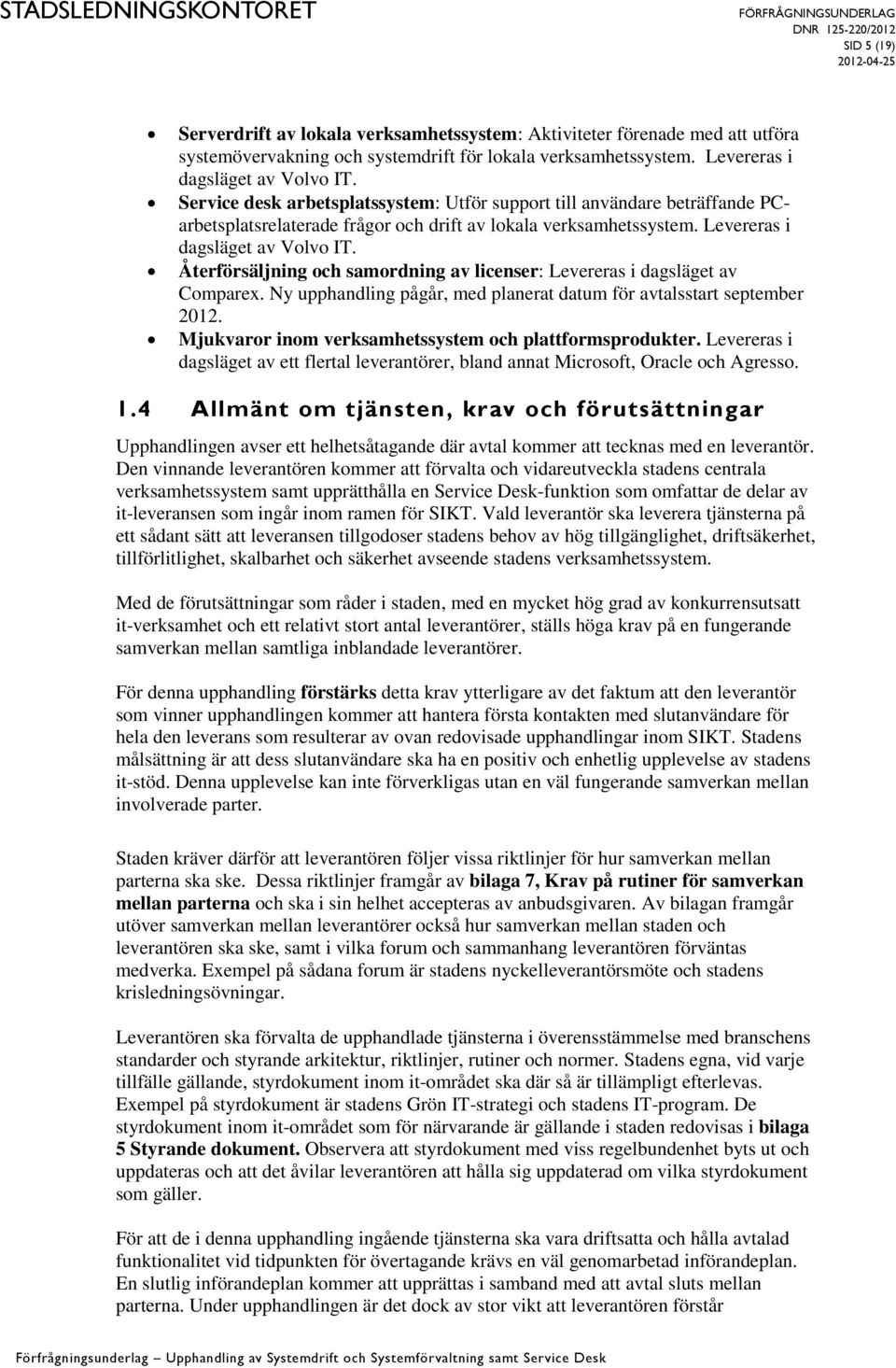 Återförsäljning och samordning av licenser: Levereras i dagsläget av Comparex. Ny upphandling pågår, med planerat datum för avtalsstart september 2012.