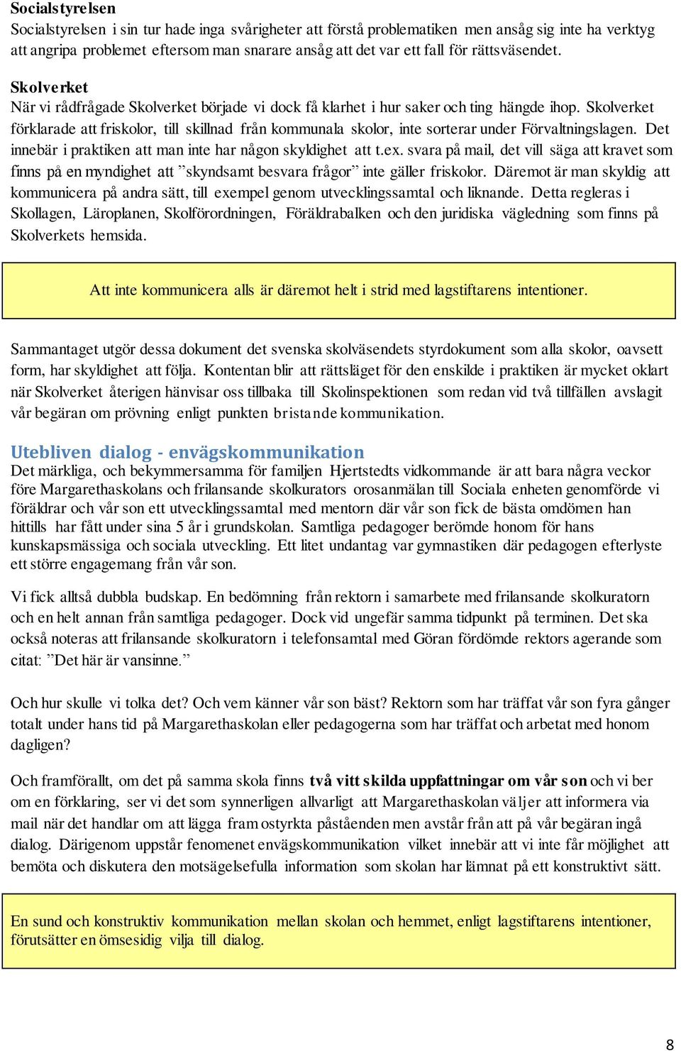 Skolverket förklarade att friskolor, till skillnad från kommunala skolor, inte sorterar under Förvaltningslagen. Det innebär i praktiken att man inte har någon skyldighet att t.ex.