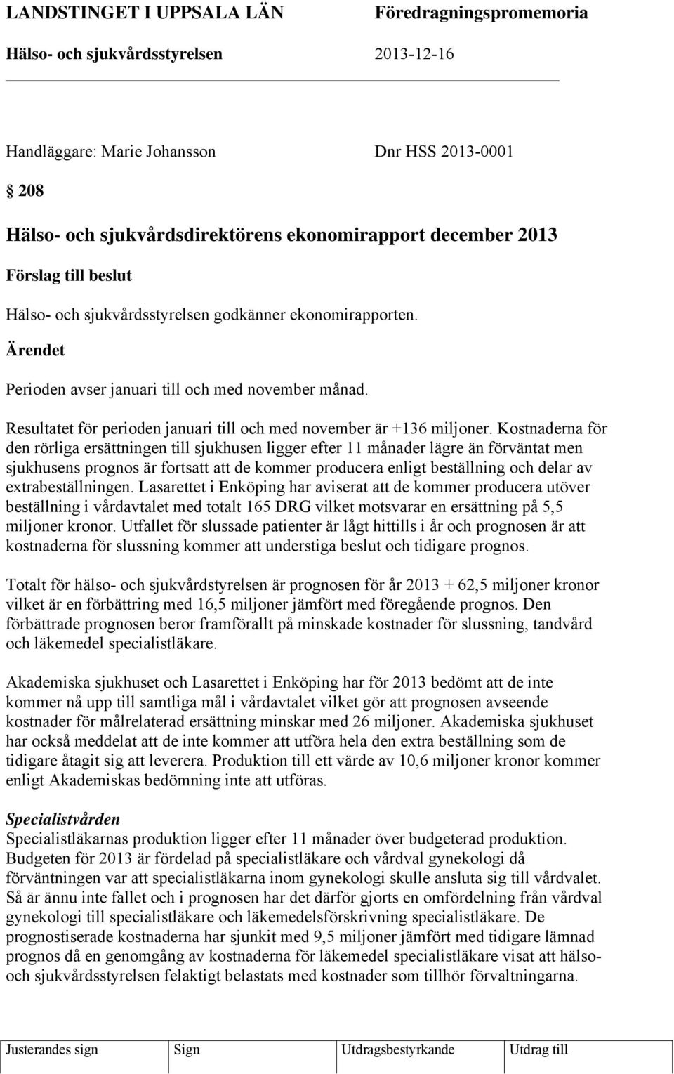 Resultatet för perioden januari till och med november är +136 miljoner.