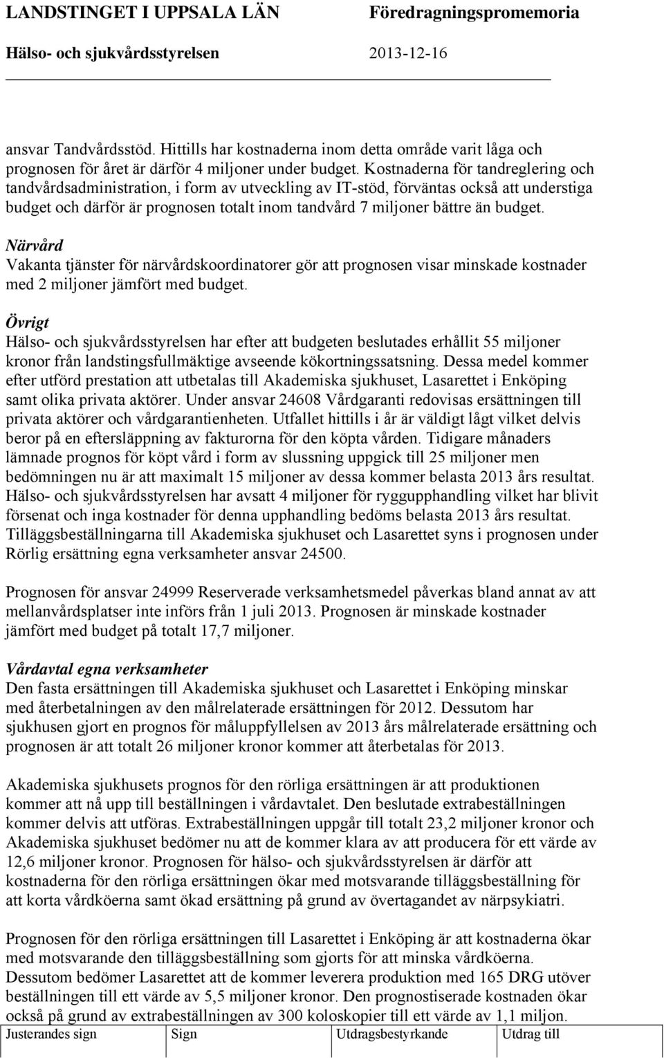 Kostnaderna för tandreglering och tandvårdsadministration, i form av utveckling av IT-stöd, förväntas också att understiga budget och därför är prognosen totalt inom tandvård 7 miljoner bättre än