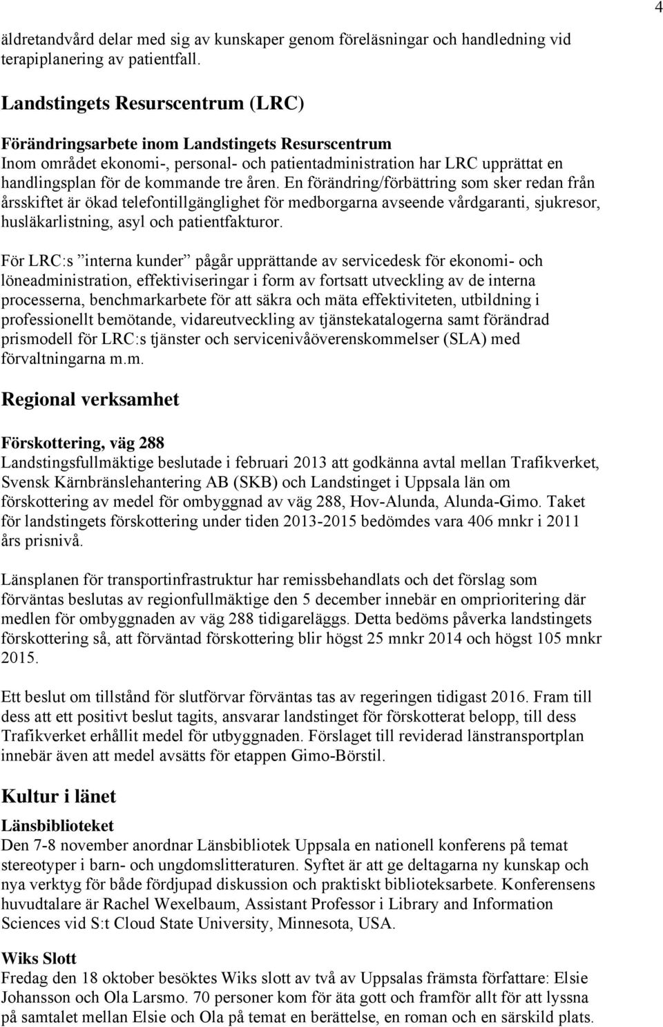 åren. En förändring/förbättring som sker redan från årsskiftet är ökad telefontillgänglighet för medborgarna avseende vårdgaranti, sjukresor, husläkarlistning, asyl och patientfakturor.