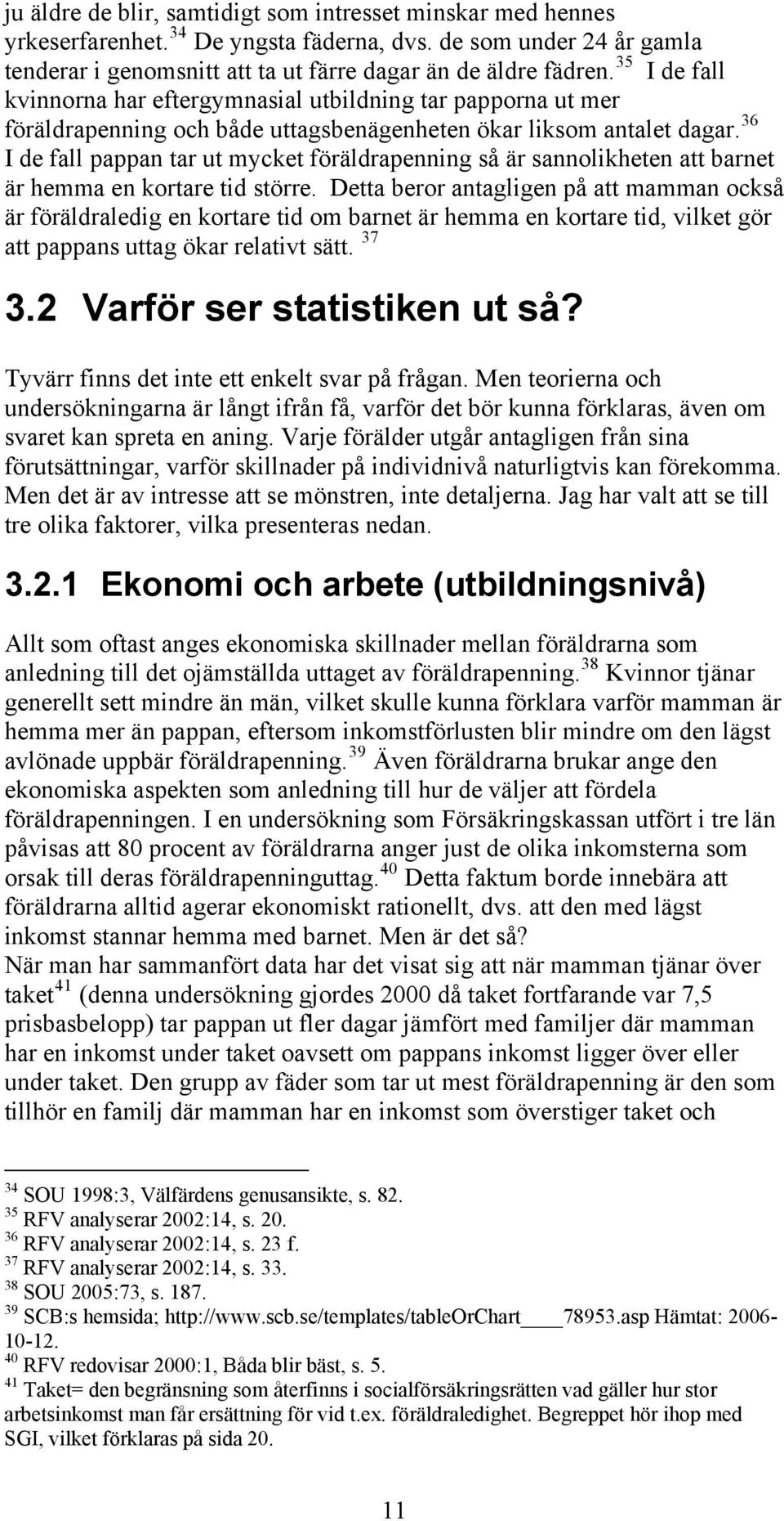 36 I de fall pappan tar ut mycket föräldrapenning så är sannolikheten att barnet är hemma en kortare tid större.