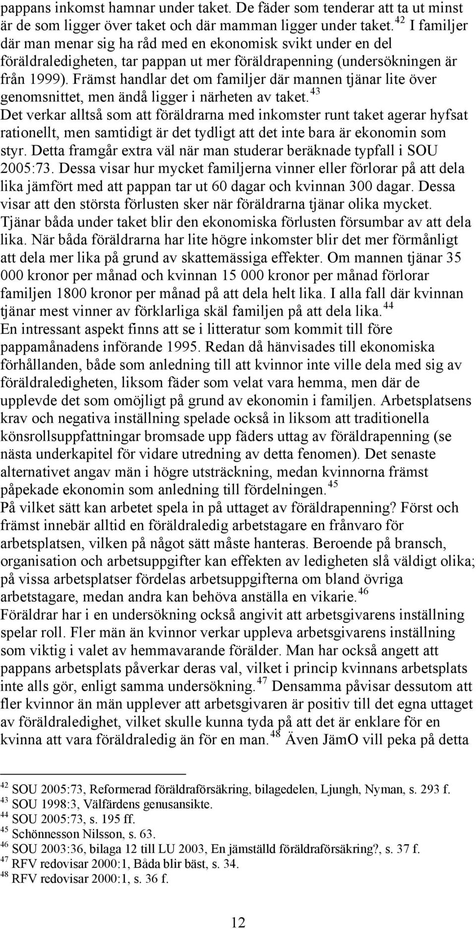 Främst handlar det om familjer där mannen tjänar lite över genomsnittet, men ändå ligger i närheten av taket.