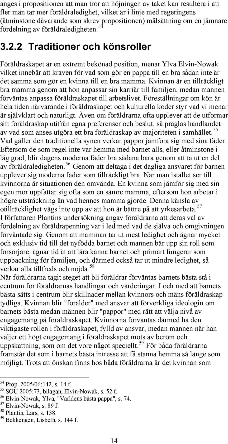 2 Traditioner och könsroller Föräldraskapet är en extremt bekönad position, menar Ylva Elvin-Nowak vilket innebär att kraven för vad som gör en pappa till en bra sådan inte är det samma som gör en