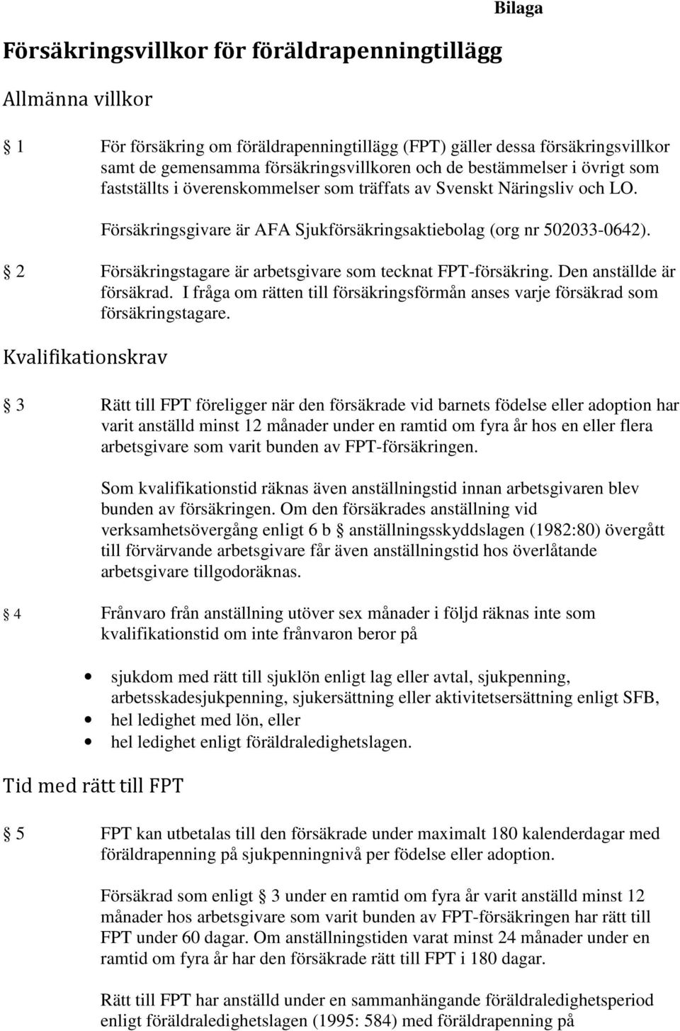 2 Försäkringstagare är arbetsgivare som tecknat FPT-försäkring. Den anställde är försäkrad. I fråga om rätten till försäkringsförmån anses varje försäkrad som försäkringstagare.