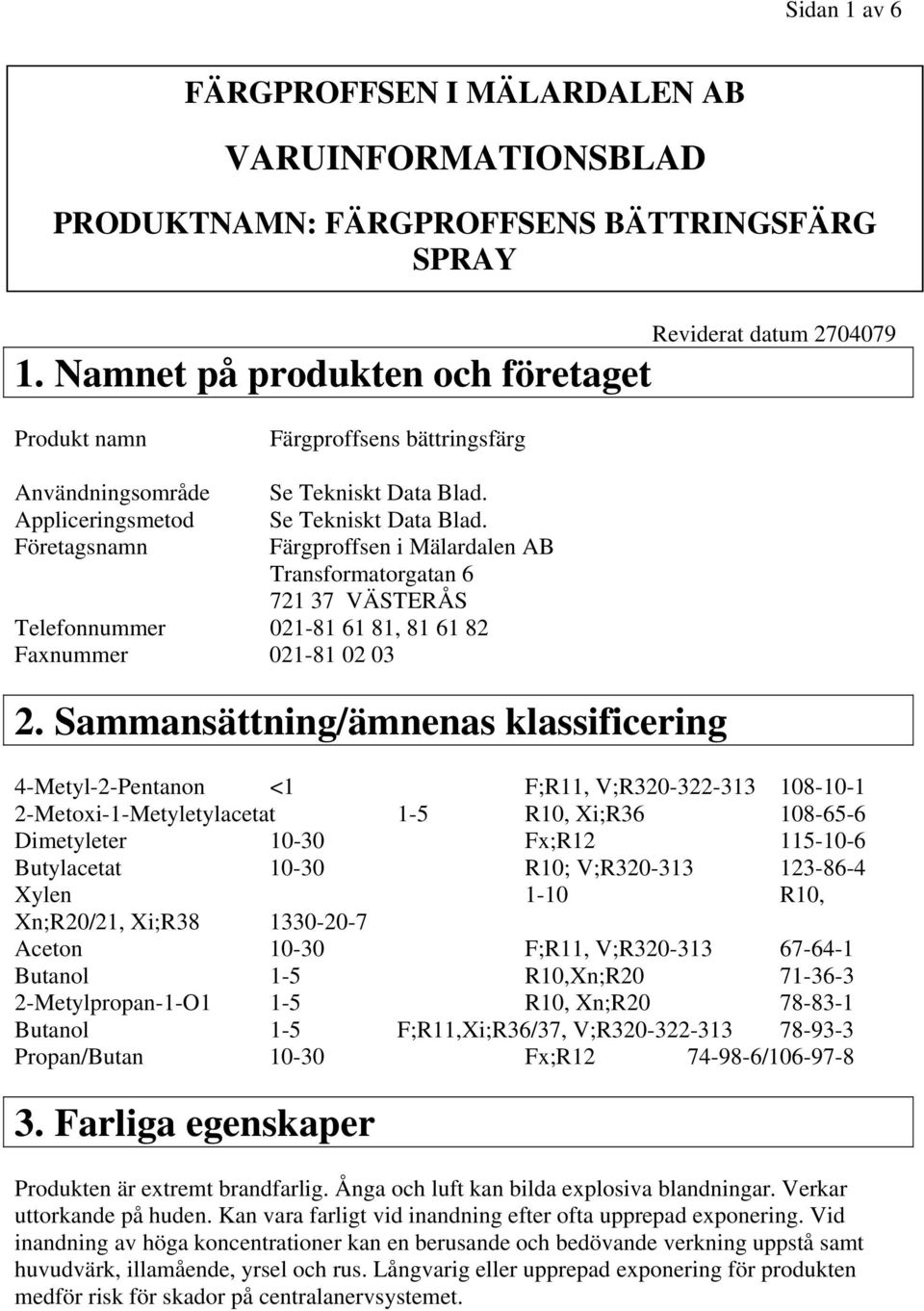 Se Tekniskt Data Blad. Färgproffsen i Mälardalen AB Transformatorgatan 6 721 37 VÄSTERÅS Telefonnummer 021-81 61 81, 81 61 82 Faxnummer 021-81 02 03 2.