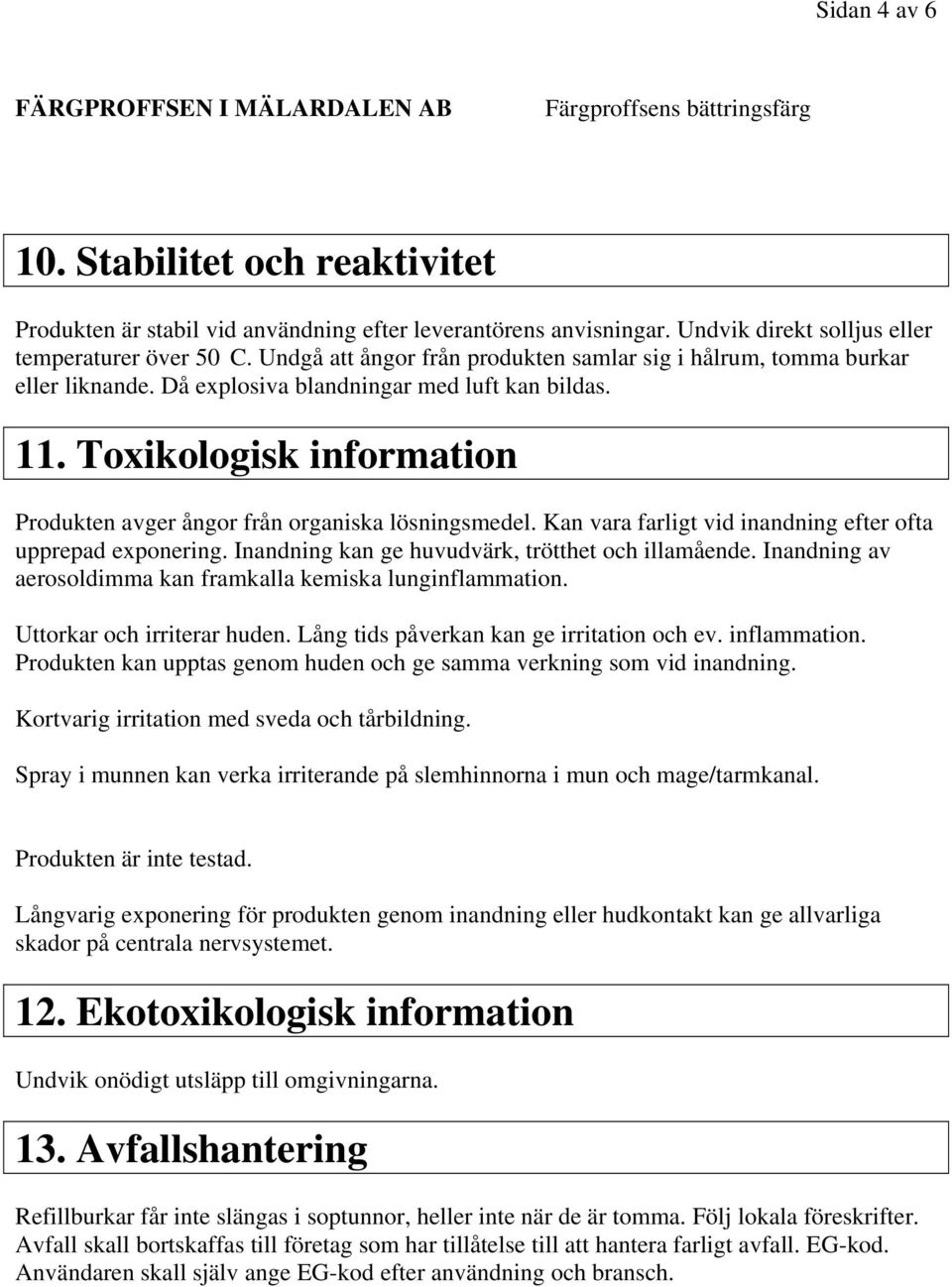 Toxikologisk information Produkten avger ångor från organiska lösningsmedel. Kan vara farligt vid inandning efter ofta upprepad exponering. Inandning kan ge huvudvärk, trötthet och illamående.